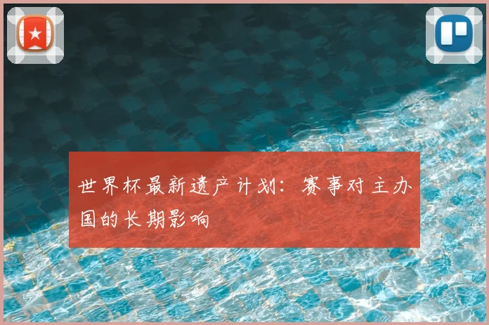 世界杯最新遗产计划：赛事对主办国的长期影响