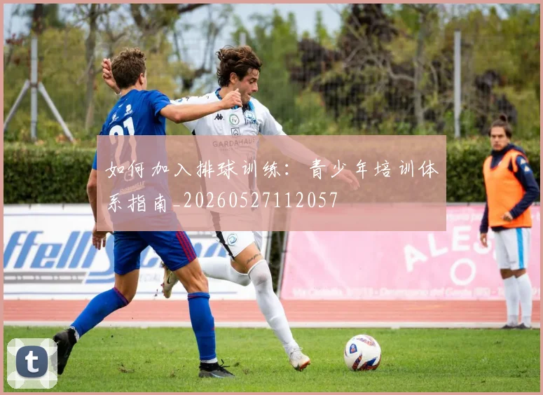 如何加入排球训练：青少年培训体系指南_20260527112057
