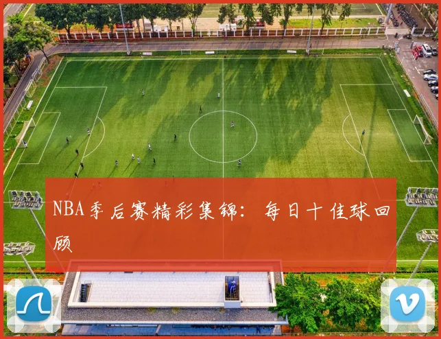 NBA季后赛精彩集锦:每日十佳球回顾