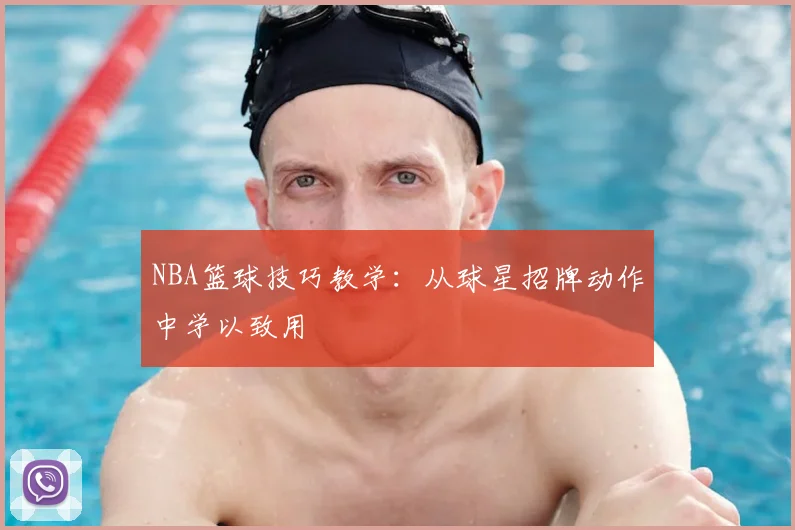 NBA篮球技巧教学：从球星招牌动作中学以致用