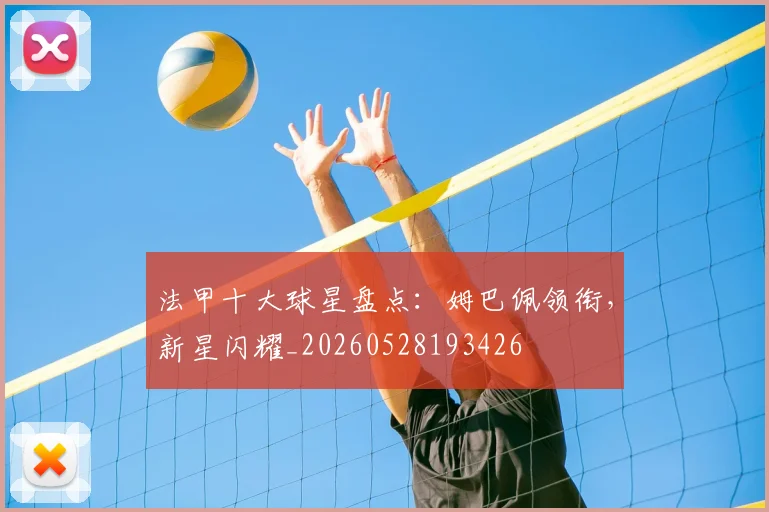 法甲十大球星盘点：姆巴佩领衔，新星闪耀_20260528193426