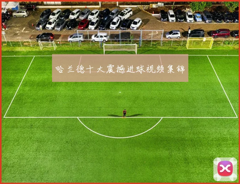 哈兰德十大震撼进球视频集锦