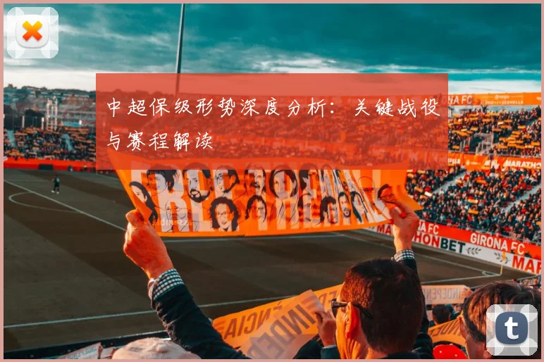 中超保级形势深度分析：关键战役与赛程解读