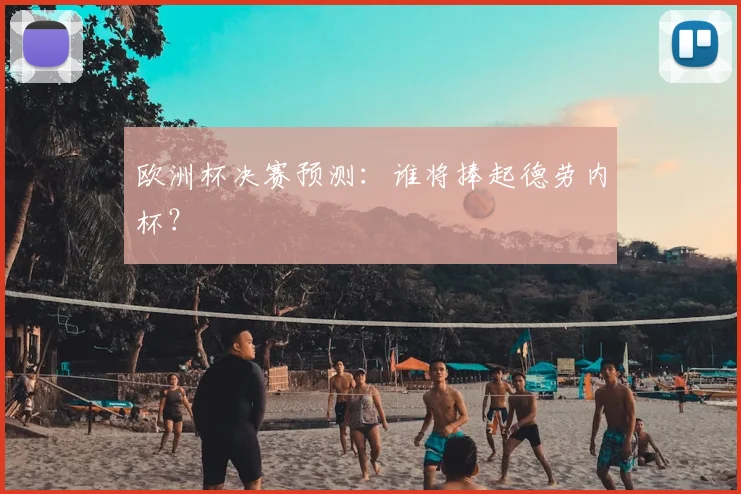 欧洲杯决赛预测：谁将捧起德劳内杯？