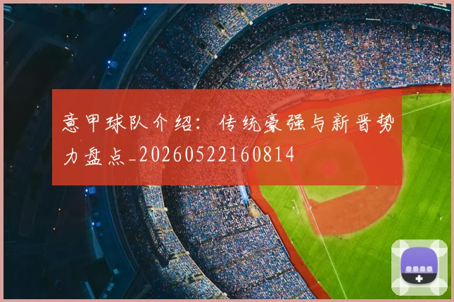 意甲球队介绍：传统豪强与新晋势力盘点_20260522160814