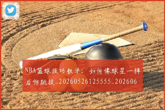 NBA篮球技巧教学：如何像球星一样后仰跳投_20260526125555_20260607160356